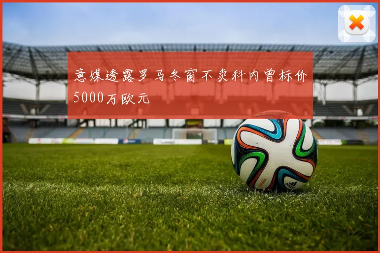 意媒透露罗马冬窗不卖科内曾标价5000万欧元