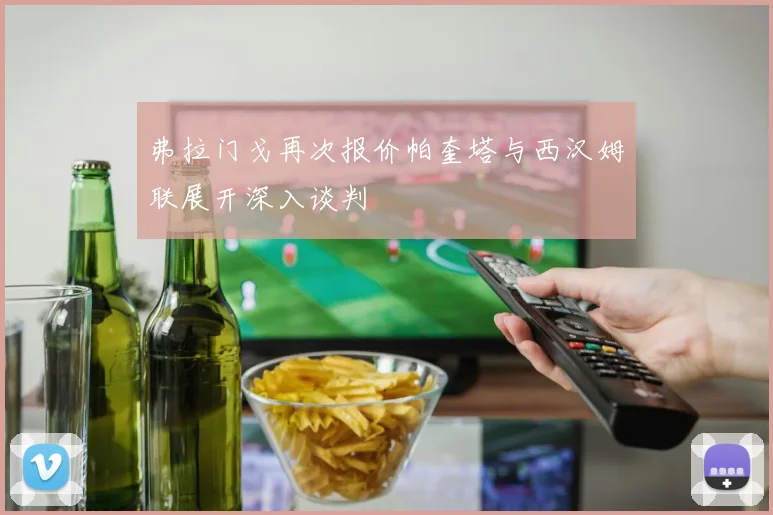 弗拉门戈再次报价帕奎塔与西汉姆联展开深入谈判