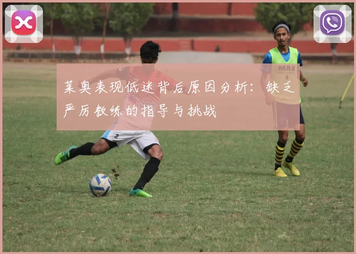 莱奥表现低迷背后原因分析：缺乏严厉教练的指导与挑战