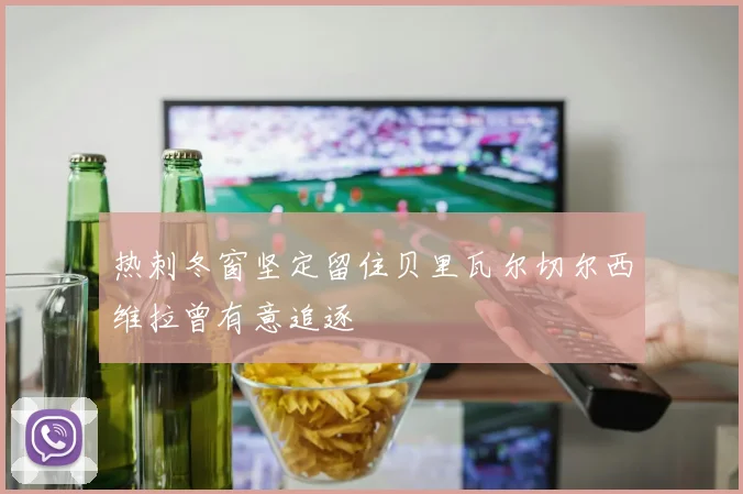 热刺冬窗坚定留住贝里瓦尔切尔西维拉曾有意追逐
