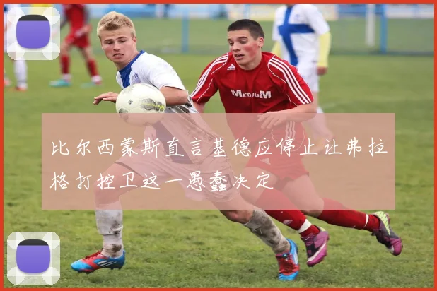 比尔西蒙斯直言基德应停止让弗拉格打控卫这一愚蠢决定