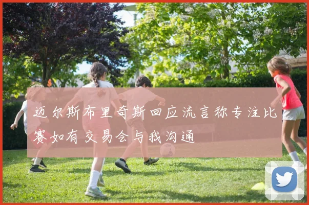迈尔斯布里奇斯回应流言称专注比赛如有交易会与我沟通