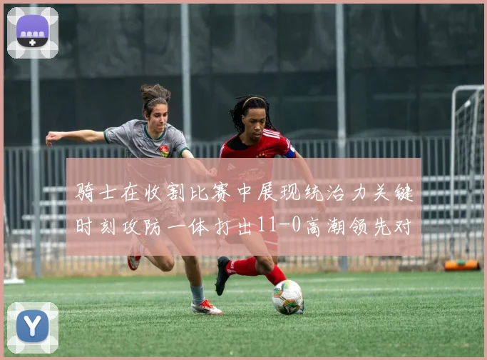 骑士在收割比赛中展现统治力关键时刻攻防一体打出11-0高潮领先对手6分