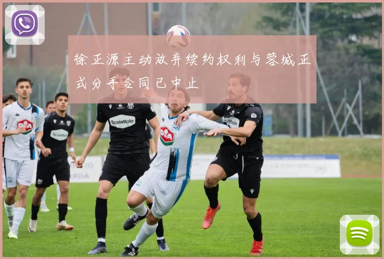 徐正源主动放弃续约权利与蓉城正式分手合同已中止