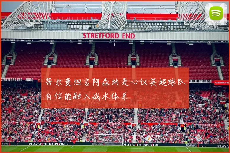 蒂尔曼坦言阿森纳是心仪英超球队自信能融入战术体系
