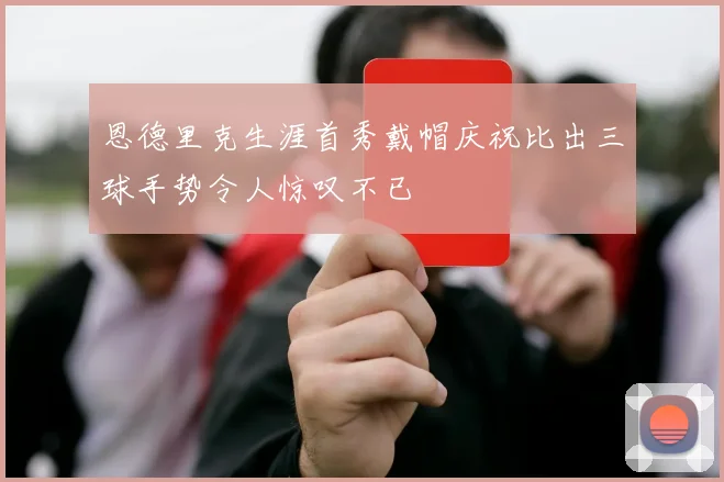 恩德里克生涯首秀戴帽庆祝比出三球手势令人惊叹不已