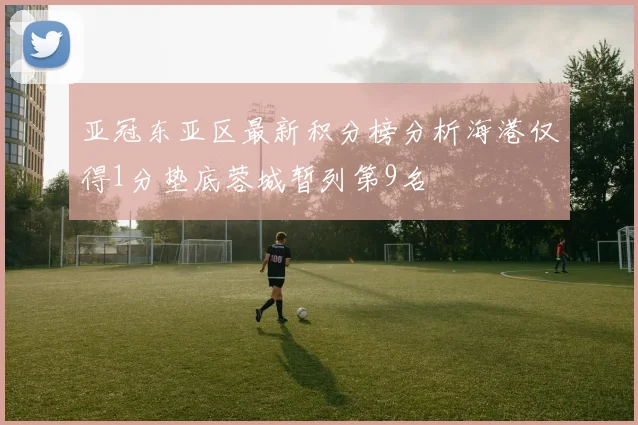 亚冠东亚区最新积分榜分析海港仅得1分垫底蓉城暂列第9名