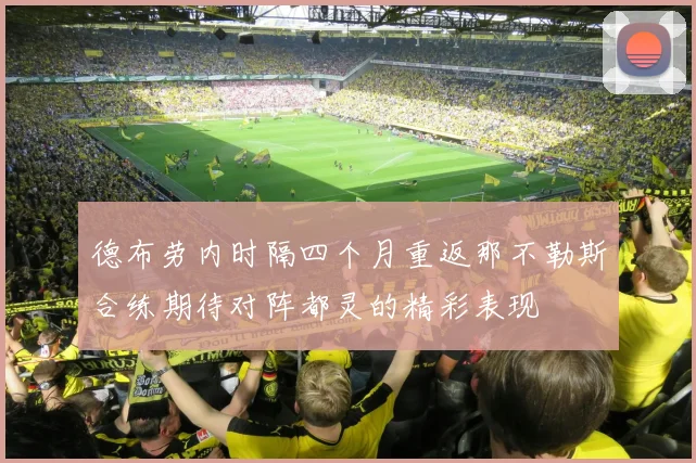 德布劳内时隔四个月重返那不勒斯合练期待对阵都灵的精彩表现