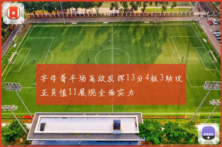 字母哥半场高效发挥13分4板3助攻正负值11展现全面实力