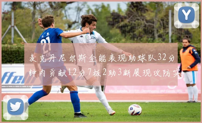 麦克丹尼尔斯全能表现助球队32分钟内贡献12分7板2助3断展现攻防实力