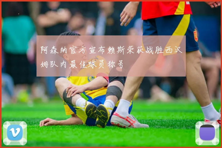 阿森纳官方宣布赖斯荣获战胜西汉姆队内最佳球员称号