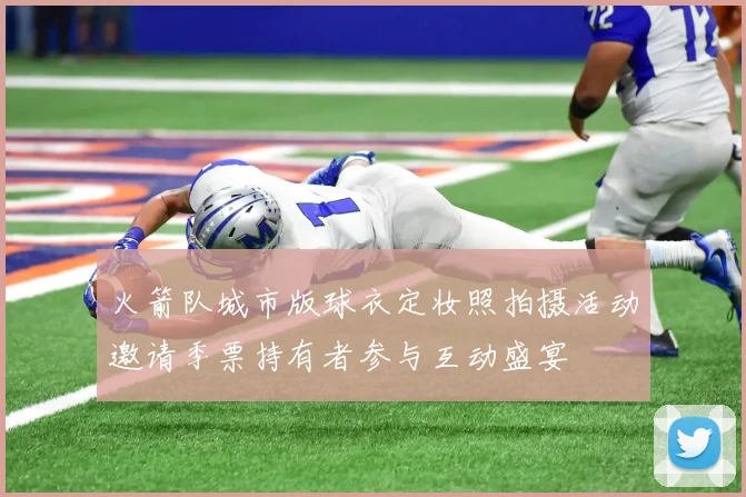 火箭队城市版球衣定妆照拍摄活动邀请季票持有者参与互动盛宴