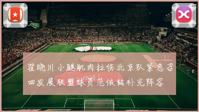 翟晓川小腿肌肉拉伤北京队紧急召回发展联盟球员范依铭补充阵容