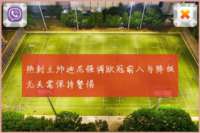 热刺主帅迪尼强调欧冠前八与降级无关需保持警惕