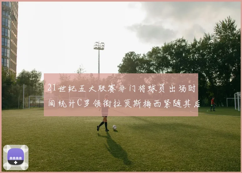 21世纪五大联赛非门将球员出场时间统计C罗领衔拉莫斯梅西紧随其后