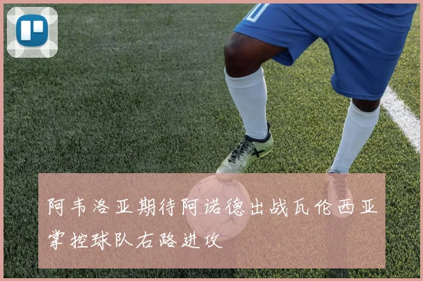 阿韦洛亚期待阿诺德出战瓦伦西亚掌控球队右路进攻