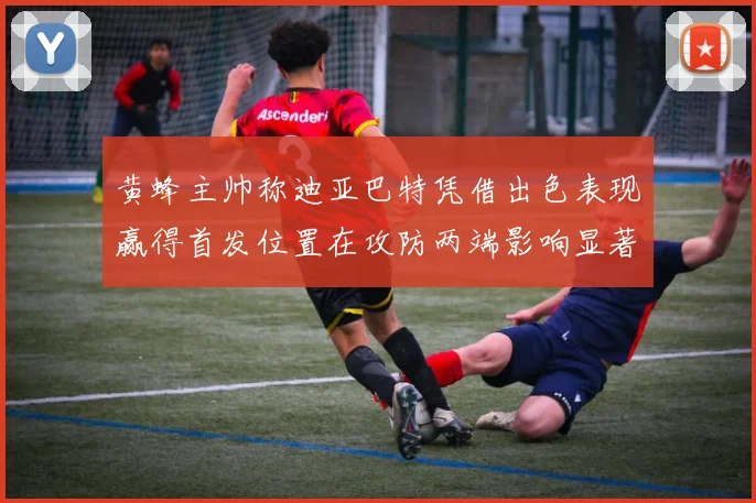 黄蜂主帅称迪亚巴特凭借出色表现赢得首发位置在攻防两端影响显著