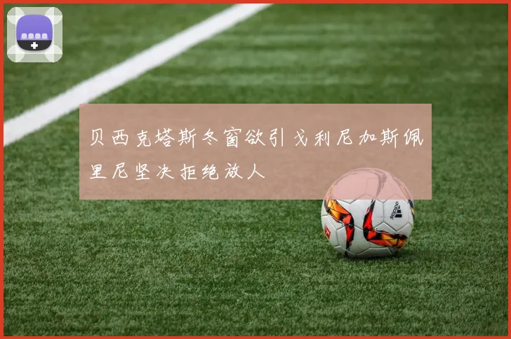 贝西克塔斯冬窗欲引戈利尼加斯佩里尼坚决拒绝放人