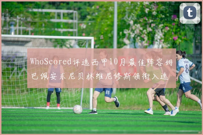 WhoScored评选西甲10月最佳阵容姆巴佩安东尼贝林维尼修斯领衔入选