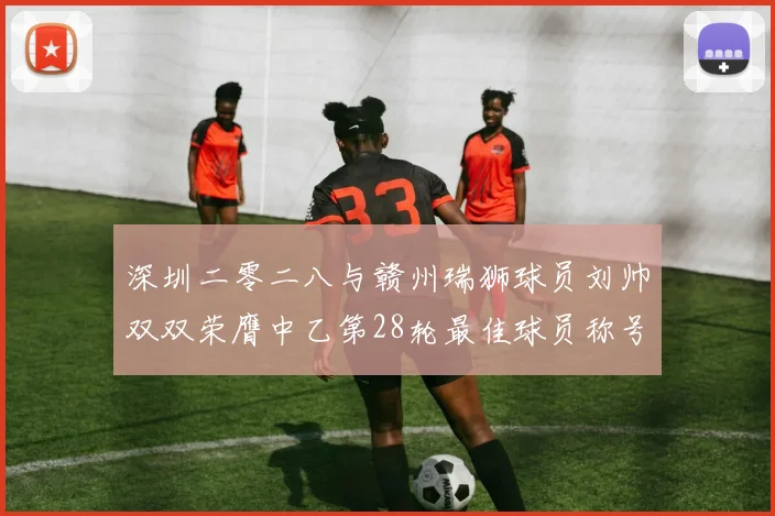 深圳二零二八与赣州瑞狮球员刘帅双双荣膺中乙第28轮最佳球员称号